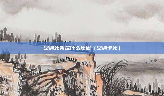 空调死机是什么原因（空调卡死）