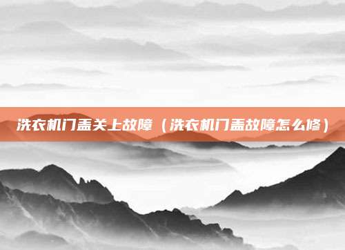 洗衣机门盖关上故障（洗衣机门盖故障怎么修）