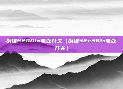 创维22l101w电源开关（创维32e381s电源开关）