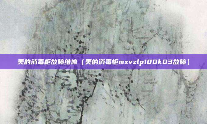 美的消毒柜故障维修（美的消毒柜mxvzlp100k03故障）