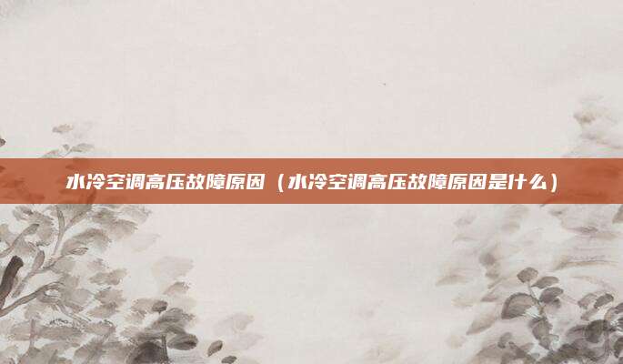 水冷空调高压故障原因（水冷空调高压故障原因是什么）