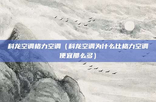 科龙空调格力空调（科龙空调为什么比格力空调便宜那么多）