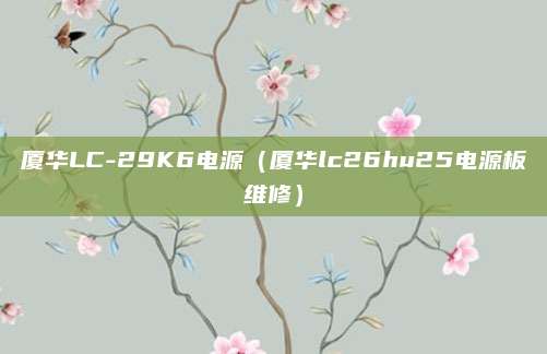 厦华LC-29K6电源(厦华lc26hu25电源板维修)