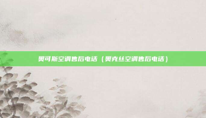 奥可斯空调售后电话（奥克丝空调售后电话）
