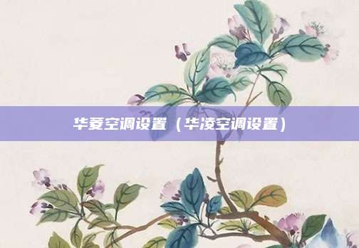 华菱空调设置（华凌空调设置）