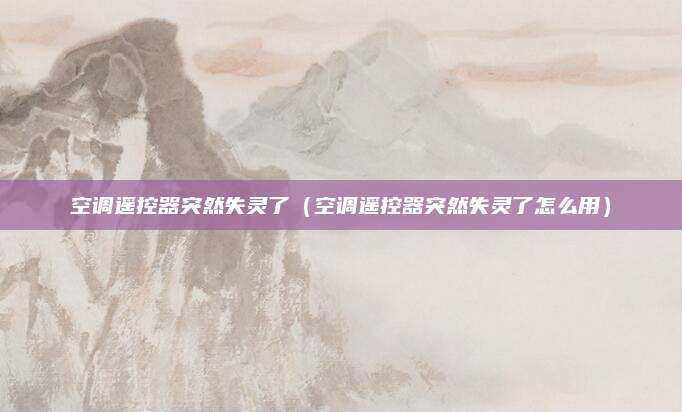 空调遥控器突然失灵了（空调遥控器突然失灵了怎么用）