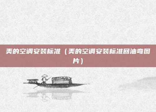 美的空调安装标准(美的空调安装标准回油弯图片)