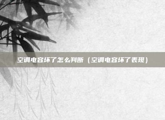 空调电容坏了怎么判断（空调电容坏了表现）