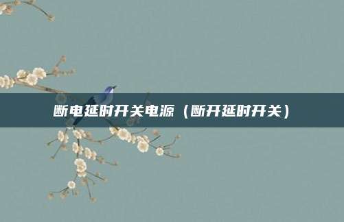 断电延时开关电源(断开延时开关)