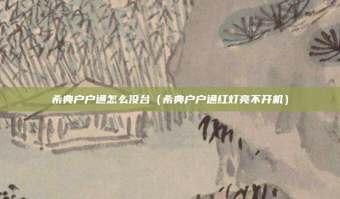 希典户户通怎么没台（希典户户通红灯亮不开机）