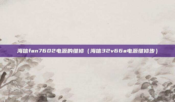 海信fan7602电源的维修（海信32v66a电源维修步）