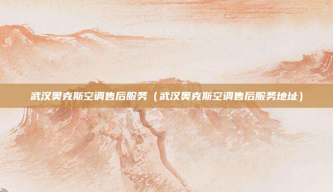 武汉奥克斯空调售后服务（武汉奥克斯空调售后服务地址）