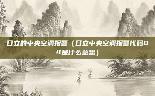 日立的中央空调报警（日立中央空调报警代码04是什么意思）