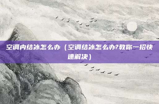 空调内结冰怎么办（空调结冰怎么办?教你一招快速解决）