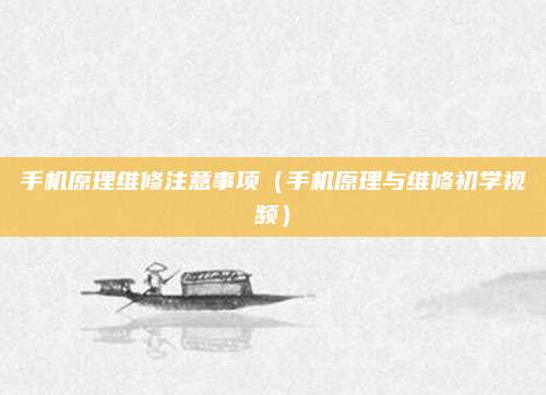 手机原理维修注意事项（手机原理与维修初学视频）