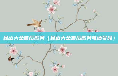 昆山大金售后服务（昆山大金售后服务电话号码）