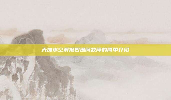 天加水空调报四通阀故障的简单介绍