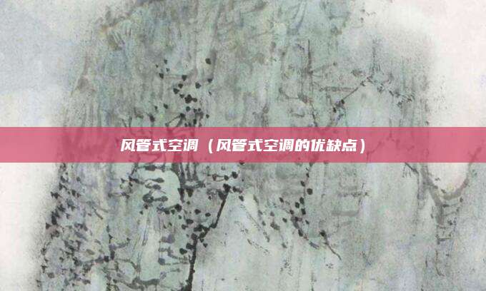 风管式空调（风管式空调的优缺点）