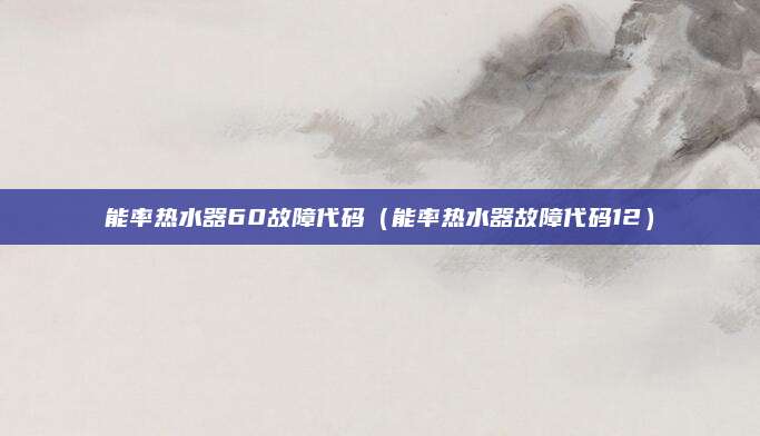 能率热水器60故障代码（能率热水器故障代码12）