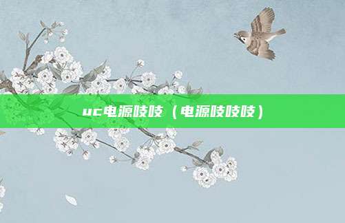 uc电源吱吱（电源吱吱吱）