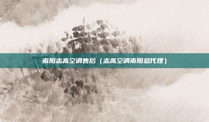 南阳志高空调售后（志高空调南阳总代理）