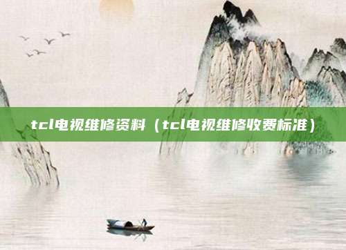 tcl电视维修资料（tcl电视维修收费标准）
