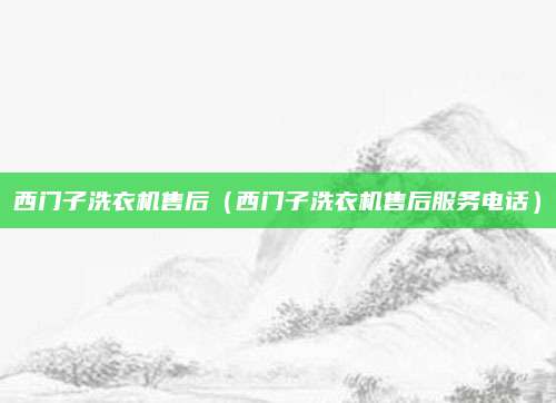 西门子洗衣机售后（西门子洗衣机售后服务电话）