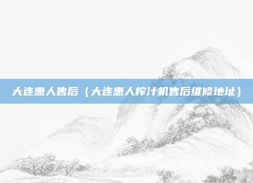 大连惠人售后（大连惠人榨汁机售后维修地址）