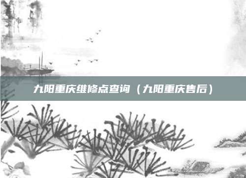 九阳重庆维修点查询（九阳重庆售后）
