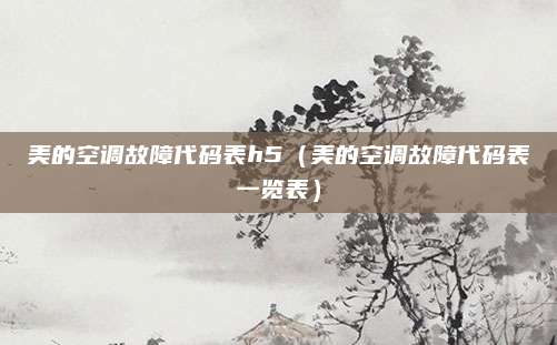 美的空调故障代码表h5（美的空调故障代码表一览表）