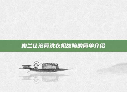 格兰仕滚筒洗衣机故障的简单介绍
