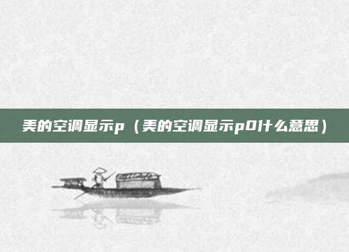 美的空调显示p（美的空调显示p0什么意思）