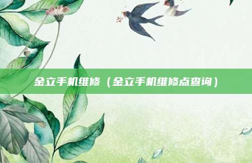 金立手机维修（金立手机维修点查询）