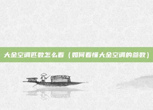 大金空调匹数怎么看（如何看懂大金空调的参数）
