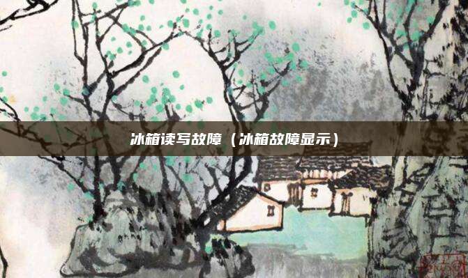 冰箱读写故障(冰箱故障显示)