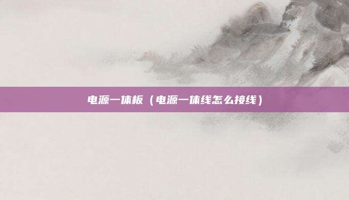 电源一体板(电源一体线怎么接线)