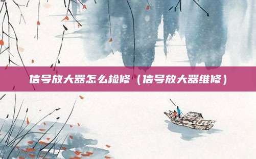 信号放大器怎么检修(信号放大器维修)