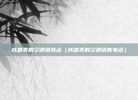 成都美的空调维修点（成都美的空调销售电话）