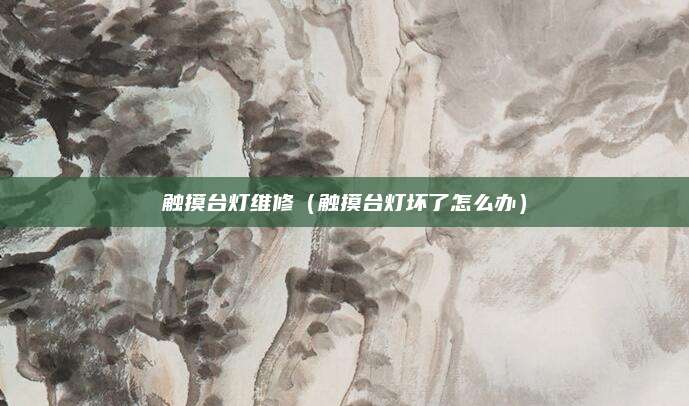 触摸台灯维修（触摸台灯坏了怎么办）