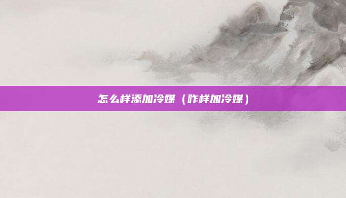 怎么样添加冷媒（咋样加冷媒）