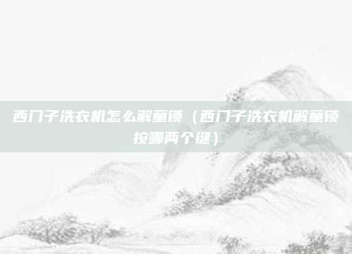 西门子洗衣机怎么解童锁（西门子洗衣机解童锁按哪两个键）