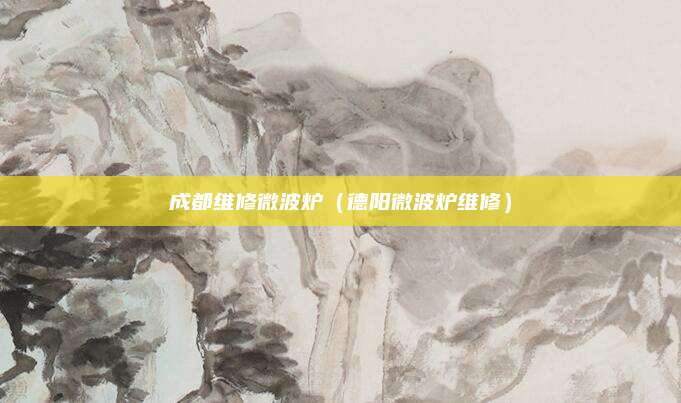 成都维修微波炉（德阳微波炉维修）