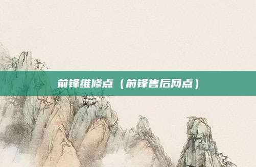 前锋维修点(前锋售后网点)