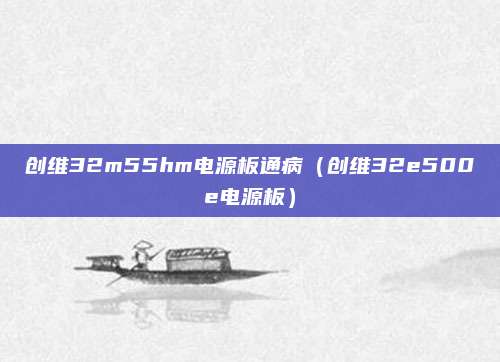 创维32m55hm电源板通病（创维32e500e电源板）