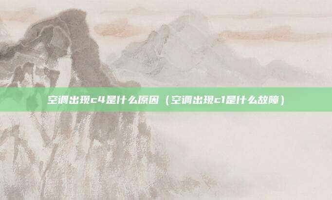 空调出现c4是什么原因（空调出现c1是什么故障）