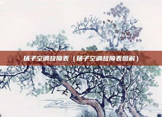 扬子空调故障表（扬子空调故障表图解）