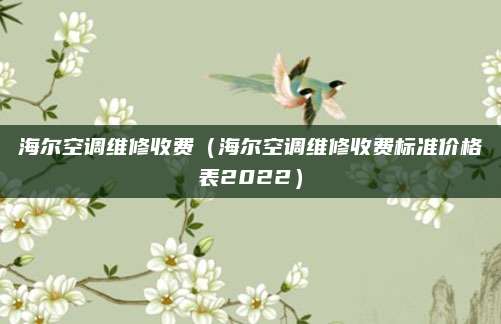 海尔空调维修收费（海尔空调维修收费标准价格表2022）