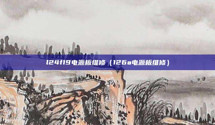 l24f19电源板维修(126a电源板维修)