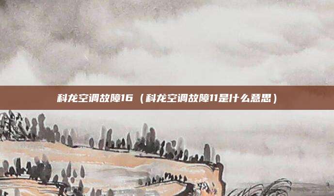 科龙空调故障16（科龙空调故障11是什么意思）