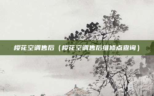 樱花空调售后（樱花空调售后维修点查询）